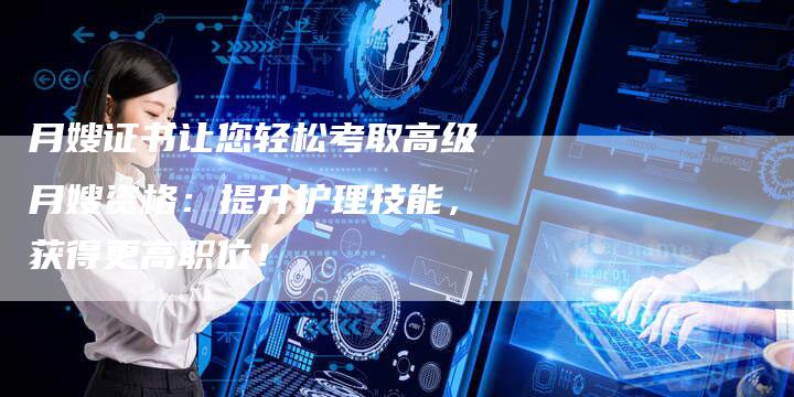 月嫂证书让您轻松考取高级月嫂资格：提升护理技能，获得更高职位！