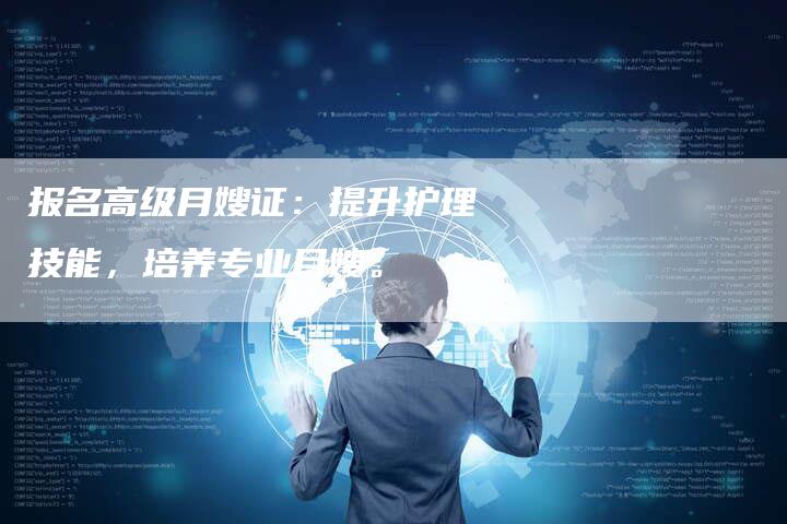 报名高级月嫂证：提升护理技能，培养专业月嫂。