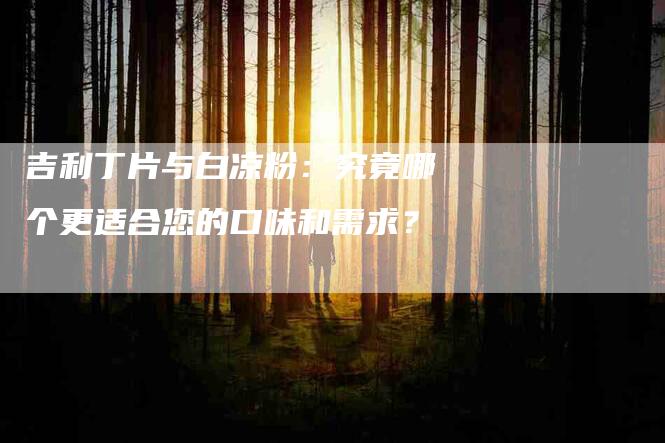 吉利丁片与白凉粉：究竟哪个更适合您的口味和需求？
