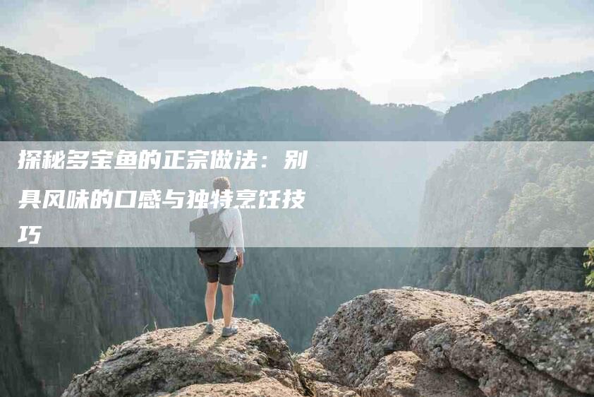 探秘多宝鱼的正宗做法：别具风味的口感与独特烹饪技巧-住家保姆月嫂服务_家政保洁钟点工家政服务_速上门月嫂网首页