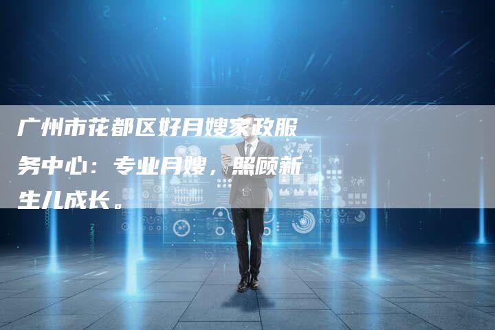 广州市花都区好月嫂家政服务中心：专业月嫂，照顾新生儿成长。-住家保姆月嫂服务_家政保洁钟点工家政服务_速上门月嫂网首页