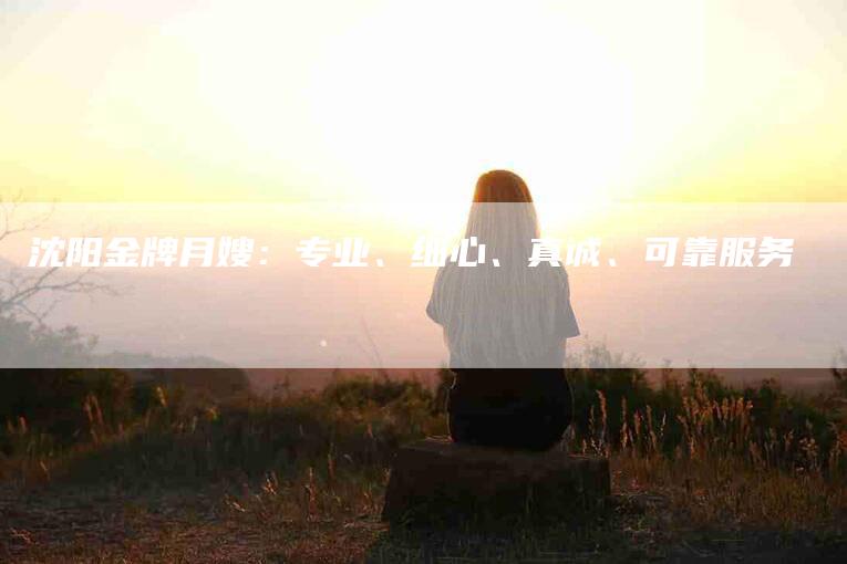 沈阳金牌月嫂:专业、细心、真诚、可靠服务-住家保姆月嫂服务_家政保洁钟点工家政服务_速上门月嫂网首页