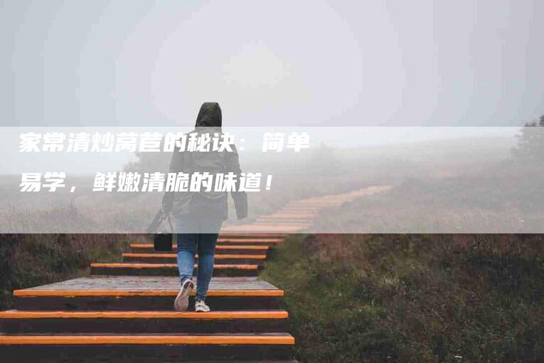 家常清炒莴苣的秘诀：简单易学，鲜嫩清脆的味道！-住家保姆月嫂服务_家政保洁钟点工家政服务_速上门月嫂网首页