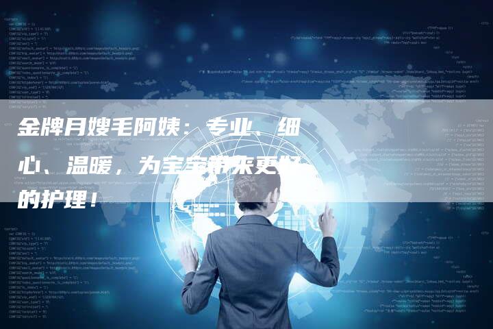 金牌月嫂毛阿姨：专业、细心、温暖，为宝宝带来更好的护理！-住家保姆月嫂服务_家政保洁钟点工家政服务_速上门月嫂网首页