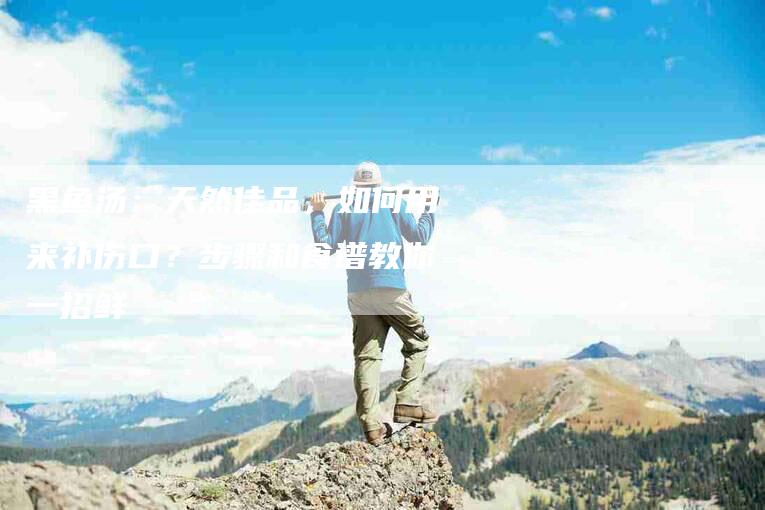 黑鱼汤：天然佳品，如何用来补伤口？步骤和食谱教你一招鲜-住家保姆月嫂服务_家政保洁钟点工家政服务_速上门月嫂网首页