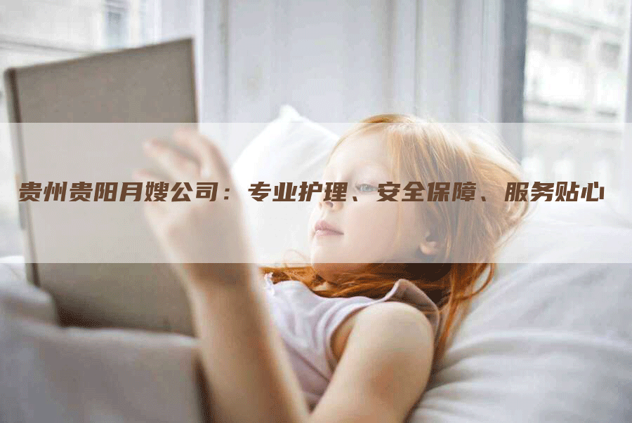 贵州贵阳月嫂公司：专业护理、安全保障、服务贴心-住家保姆月嫂服务_家政保洁钟点工家政服务_速上门月嫂网首页