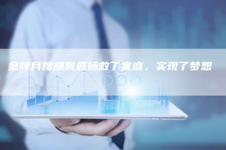 金牌月嫂胡佩茹拯救了家庭，实现了梦想-住家保姆月嫂服务_家政保洁钟点工家政服务_速上门月嫂网首页