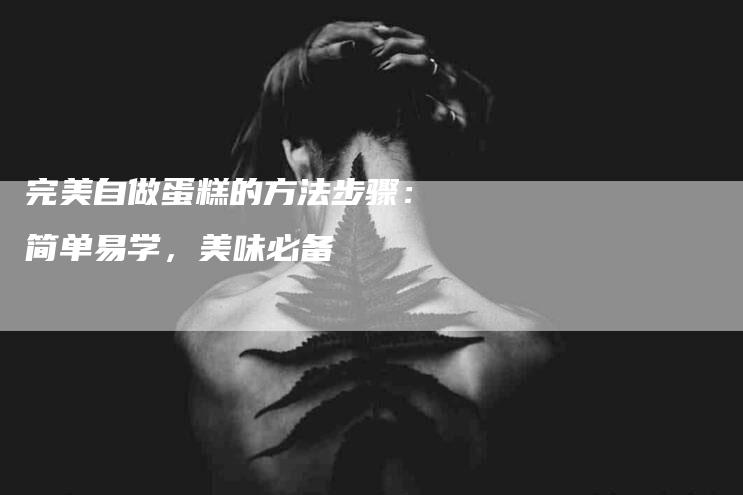 完美自做蛋糕的方法步骤：简单易学，美味必备-住家保姆月嫂服务_家政保洁钟点工家政服务_速上门月嫂网首页