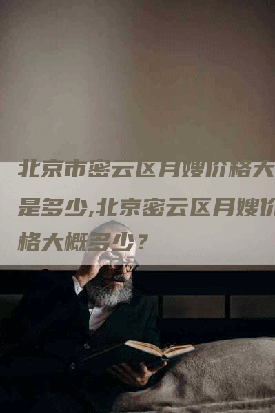 北京市密云区月嫂价格大概是多少,北京密云区月嫂价格大概多少？