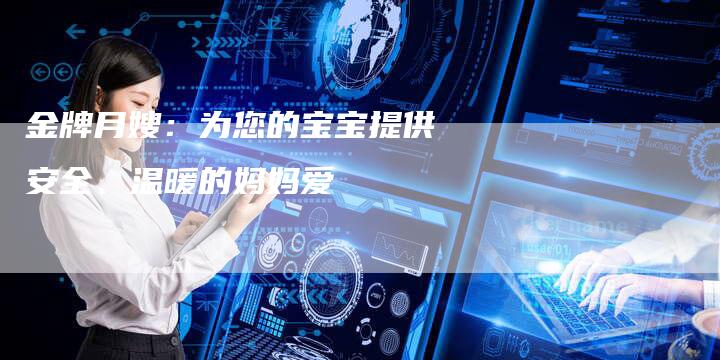 金牌月嫂：为您的宝宝提供安全、温暖的妈妈爱