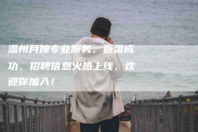 温州月嫂专业服务，避雷成功，招聘信息火热上线，欢迎你加入！-住家保姆月嫂服务_家政保洁钟点工家政服务_速上门月嫂网首页