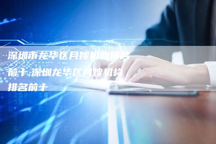 深圳市龙华区月嫂机构排名前十,深圳龙华区月嫂机构排名前十