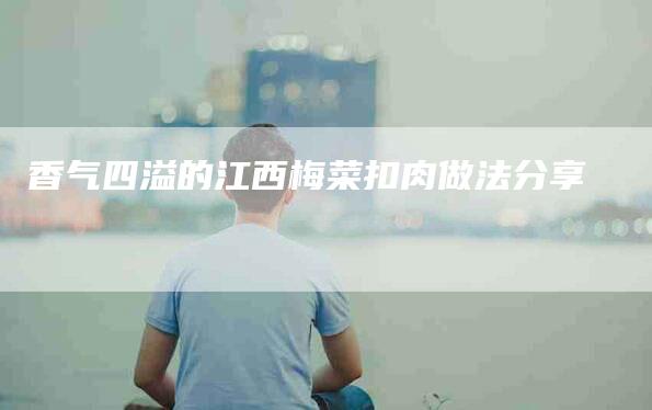 香气四溢的江西梅菜扣肉做法分享