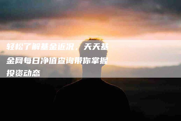 轻松了解基金近况,天天基金网每日净值查询带你掌握投资动态-住家保姆月嫂服务_家政保洁钟点工家政服务_速上门月嫂网首页