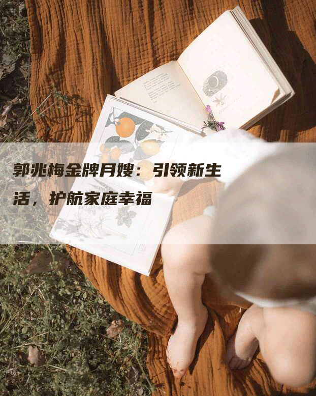 郭兆梅金牌月嫂：引领新生活，护航家庭幸福-速上门月嫂网