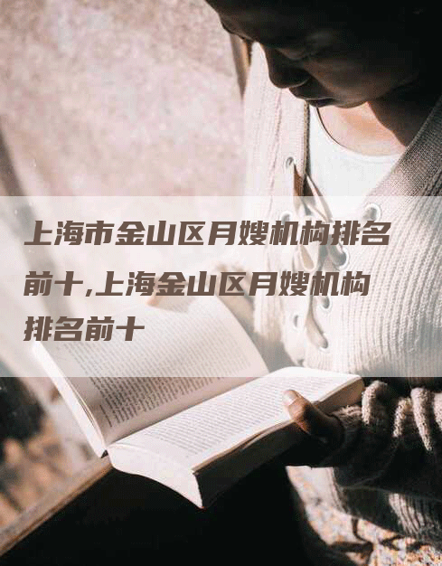 上海市金山区月嫂机构排名前十,上海金山区月嫂机构排名前十