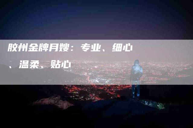 胶州金牌月嫂：专业、细心、温柔、贴心