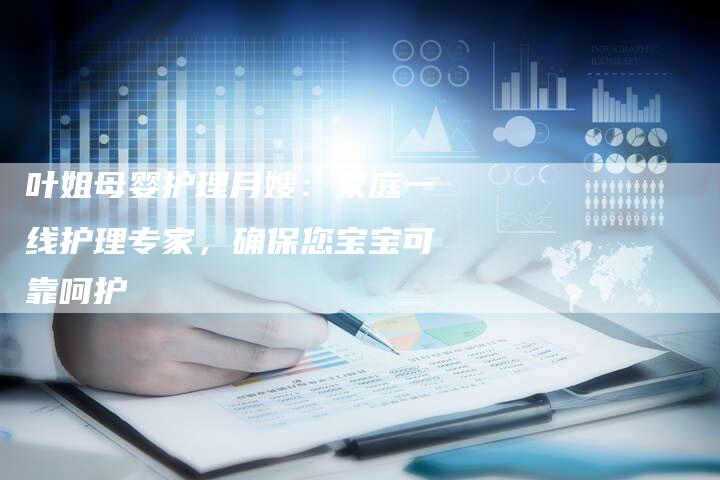 叶姐母婴护理月嫂：家庭一线护理专家，确保您宝宝可靠呵护
