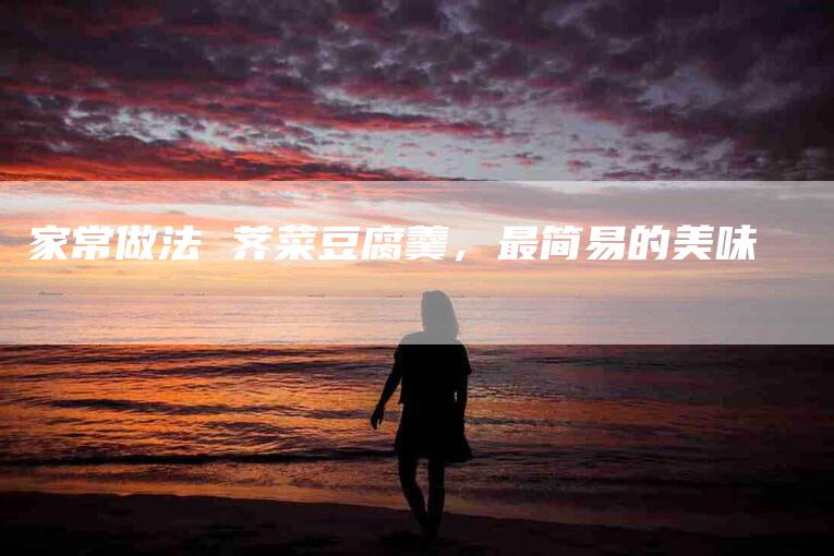 家常做法 荠菜豆腐羹，最简易的美味