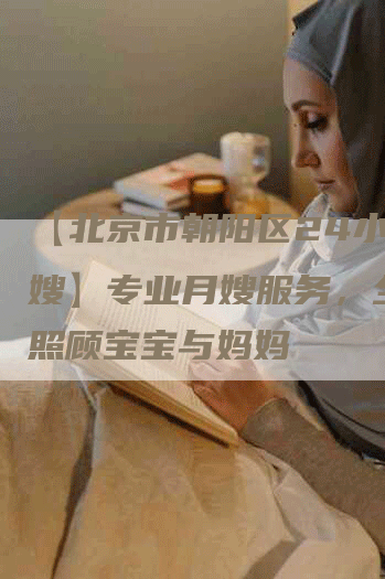 【北京市朝阳区24小时月嫂】专业月嫂服务，全天候照顾宝宝与妈妈