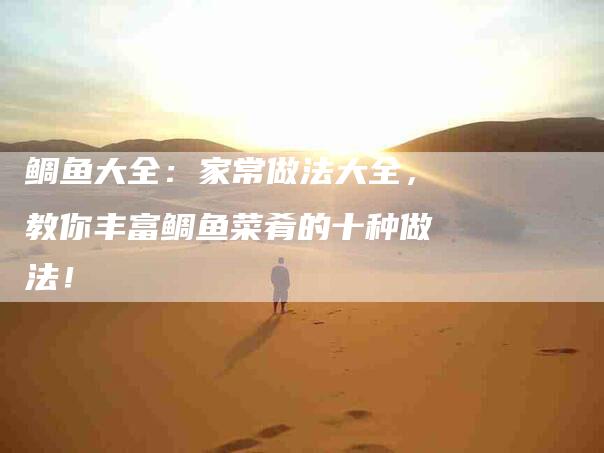鲷鱼大全：家常做法大全，教你丰富鲷鱼菜肴的十种做法！-住家保姆月嫂服务_家政保洁钟点工家政服务_速上门月嫂网首页