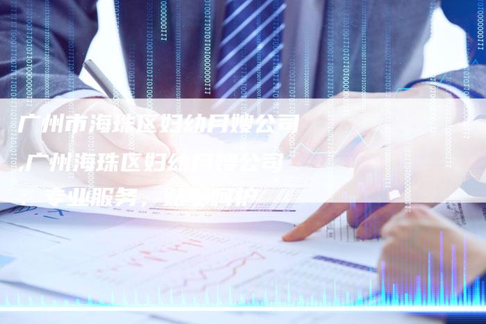 广州市海珠区妇幼月嫂公司,广州海珠区妇幼月嫂公司：专业服务，贴心呵护