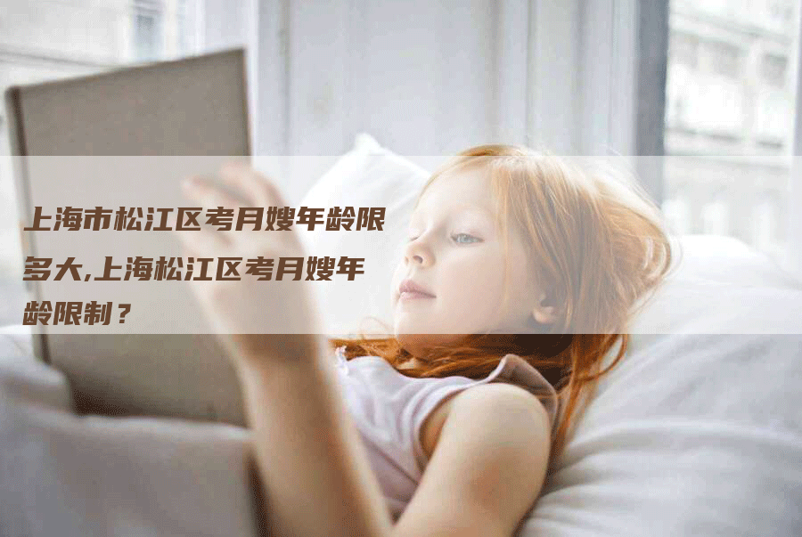 上海市松江区考月嫂年龄限多大,上海松江区考月嫂年龄限制？-住家保姆月嫂服务_家政保洁钟点工家政服务_速上门月嫂网首页