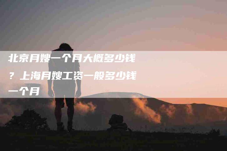 北京月嫂一个月大概多少钱？上海月嫂工资一般多少钱一个月-住家保姆月嫂服务_家政保洁钟点工家政服务_速上门月嫂网首页