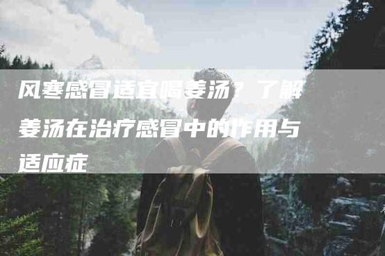 风寒感冒适宜喝姜汤？了解姜汤在治疗感冒中的作用与适应症-住家保姆月嫂服务_家政保洁钟点工家政服务_速上门月嫂网首页