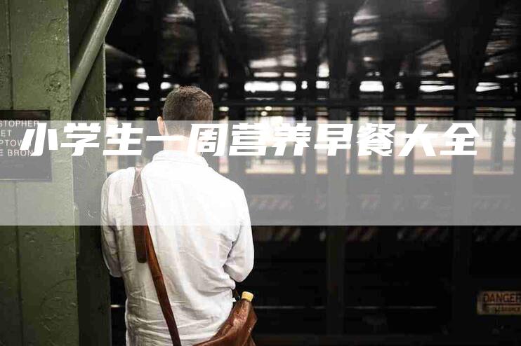 小学生一周营养早餐大全-住家保姆月嫂服务_家政保洁钟点工家政服务_速上门月嫂网首页