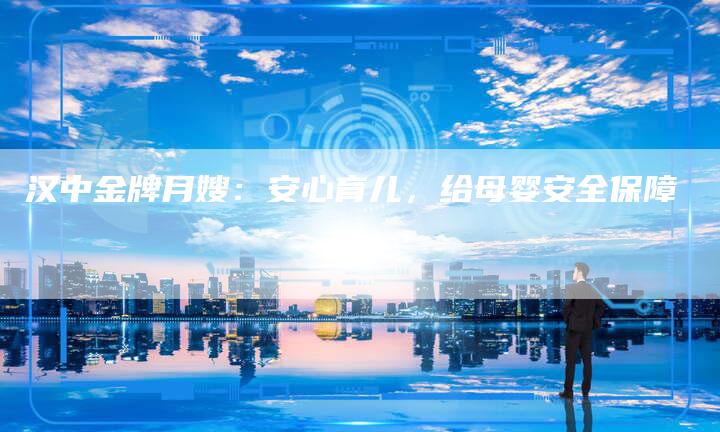 汉中金牌月嫂：安心育儿，给母婴安全保障-住家保姆月嫂服务_家政保洁钟点工家政服务_速上门月嫂网首页