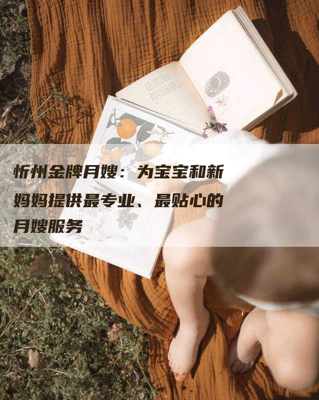 忻州金牌月嫂：为宝宝和新妈妈提供最专业、最贴心的月嫂服务