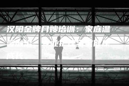 汉阳金牌月嫂培训：家庭温馨融洽，专业护理宝宝健康成长。-住家保姆月嫂服务_家政保洁钟点工家政服务_速上门月嫂网首页