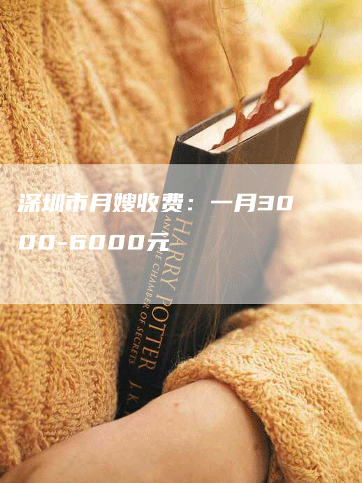 深圳市月嫂收费：一月3000-6000元