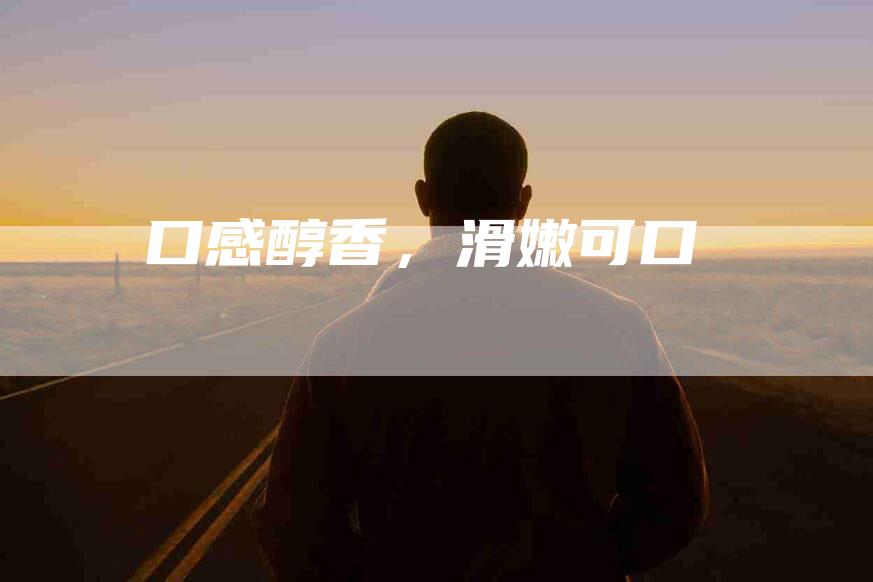 口感醇香，滑嫩可口-住家保姆月嫂服务_家政保洁钟点工家政服务_速上门月嫂网首页