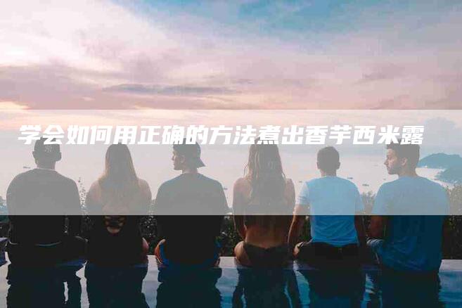 学会如何用正确的方法煮出香芋西米露-住家保姆月嫂服务_家政保洁钟点工家政服务_速上门月嫂网首页