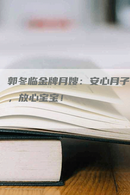 郭冬临金牌月嫂:安心月子,放心宝宝!-住家保姆月嫂服务_家政保洁钟点工家政服务_速上门月嫂网首页