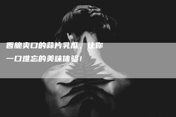 香脆爽口的蒜片乳瓜，让你一口难忘的美味体验！