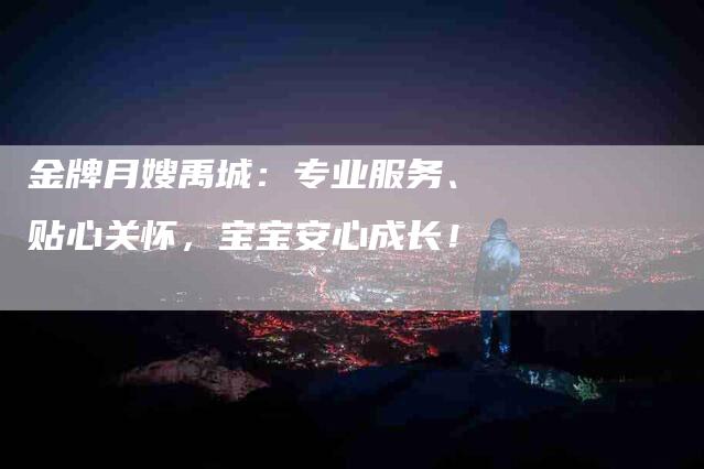 金牌月嫂禹城:专业服务、贴心关怀,宝宝安心成长!-住家保姆月嫂服务_家政保洁钟点工家政服务_速上门月嫂网首页