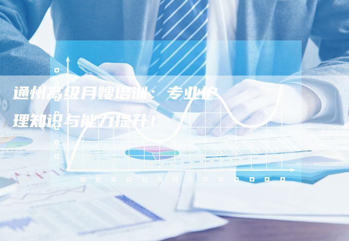 通州高级月嫂培训：专业护理知识与能力提升！-住家保姆月嫂服务_家政保洁钟点工家政服务_速上门月嫂网首页