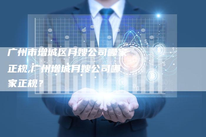 广州市增城区月嫂公司哪家正规,广州增城月嫂公司哪家正规？-住家保姆月嫂服务_家政保洁钟点工家政服务_速上门月嫂网首页