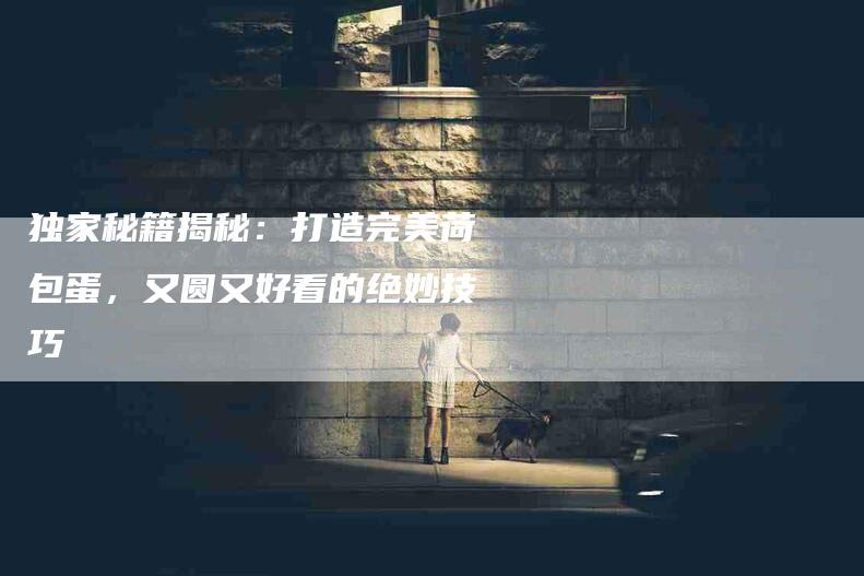 独家秘籍揭秘：打造完美荷包蛋，又圆又好看的绝妙技巧