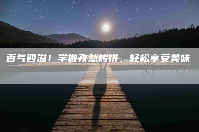 香气四溢！学做孜然烤饼，轻松享受美味