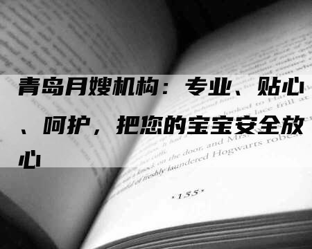 青岛月嫂机构：专业、贴心、呵护，把您的宝宝安全放心