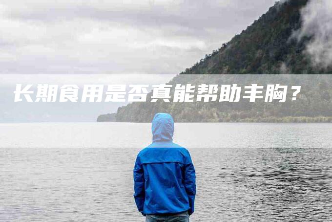 长期食用是否真能帮助丰胸？-住家保姆月嫂服务_家政保洁钟点工家政服务_速上门月嫂网首页