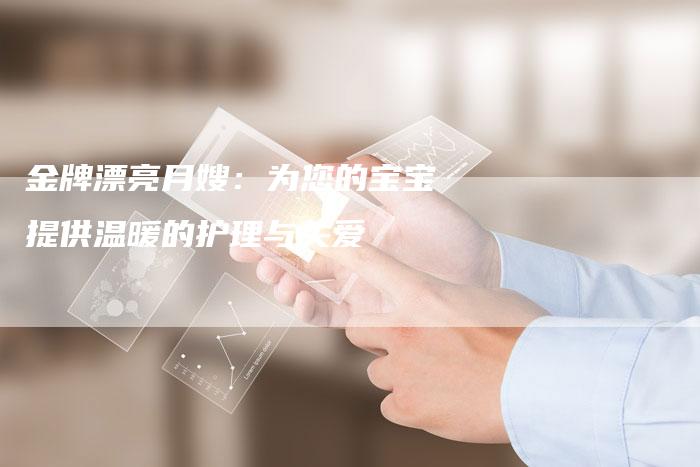 金牌漂亮月嫂：为您的宝宝提供温暖的护理与关爱-住家保姆月嫂服务_家政保洁钟点工家政服务_速上门月嫂网首页