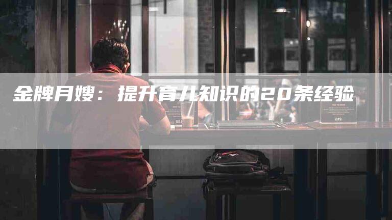 金牌月嫂：提升育儿知识的20条经验-住家保姆月嫂服务_家政保洁钟点工家政服务_速上门月嫂网首页