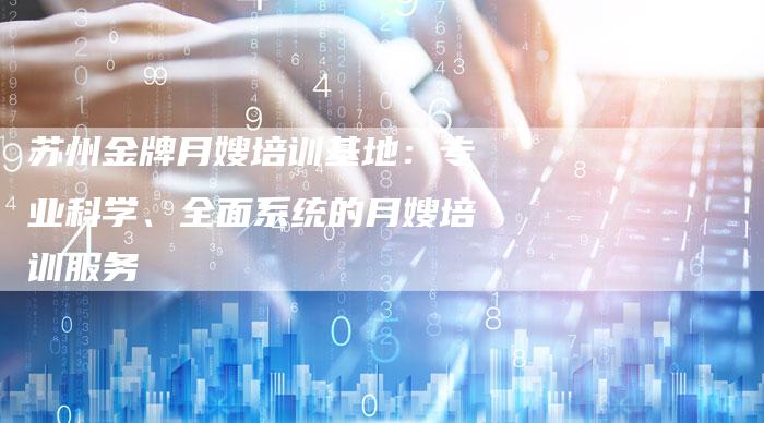 苏州金牌月嫂培训基地：专业科学、全面系统的月嫂培训服务-住家保姆月嫂服务_家政保洁钟点工家政服务_速上门月嫂网首页