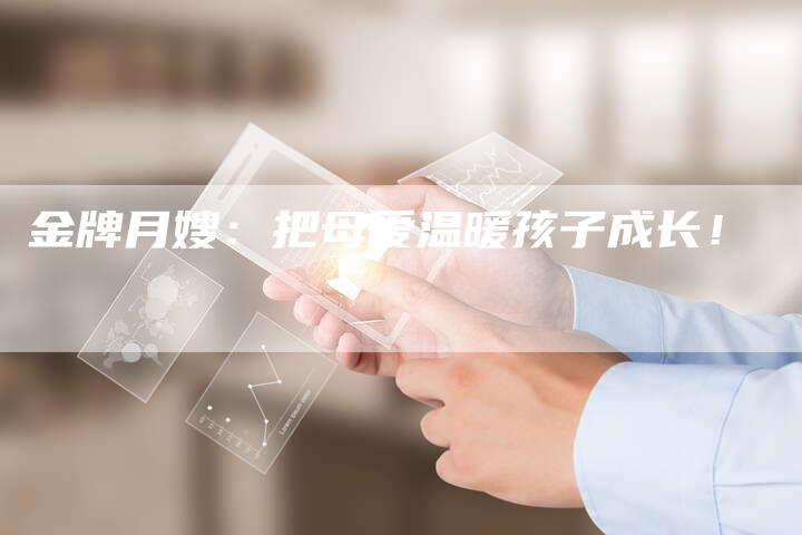 金牌月嫂：把母爱温暖孩子成长！-住家保姆月嫂服务_家政保洁钟点工家政服务_速上门月嫂网首页