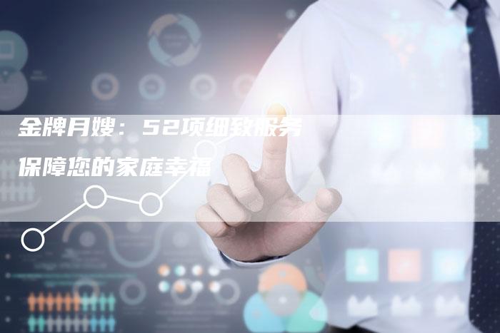 金牌月嫂：52项细致服务保障您的家庭幸福